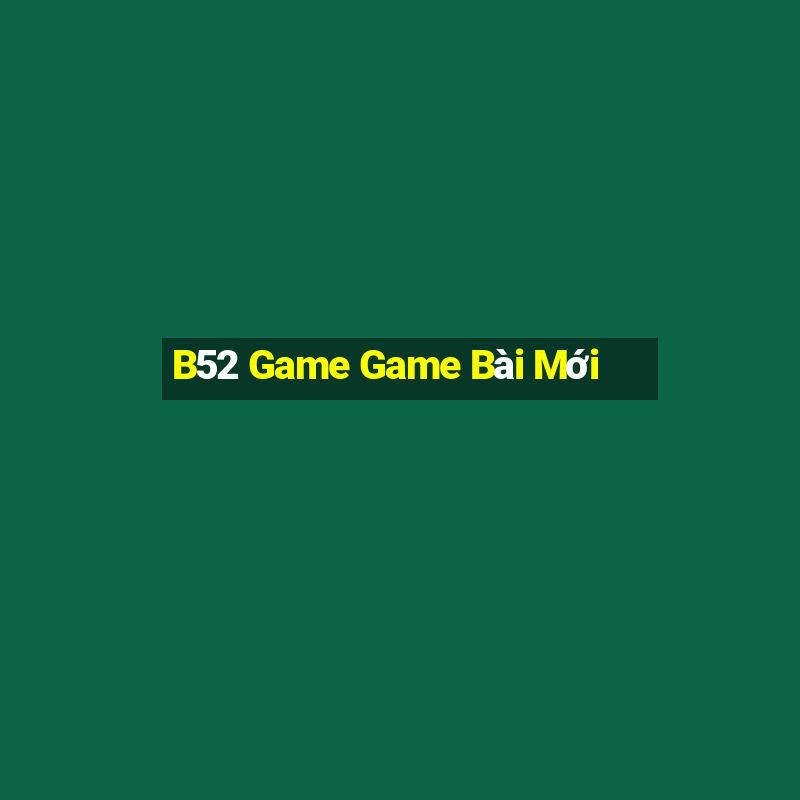 B52 Game Game Bài Mới