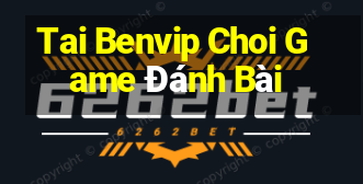 Tai Benvip Choi Game Đánh Bài