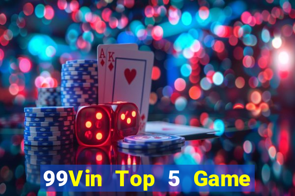 99Vin Top 5 Game Bài Đổi Thưởng