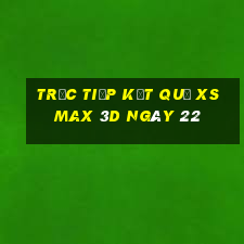 Trực tiếp kết quả XS Max 3D ngày 22