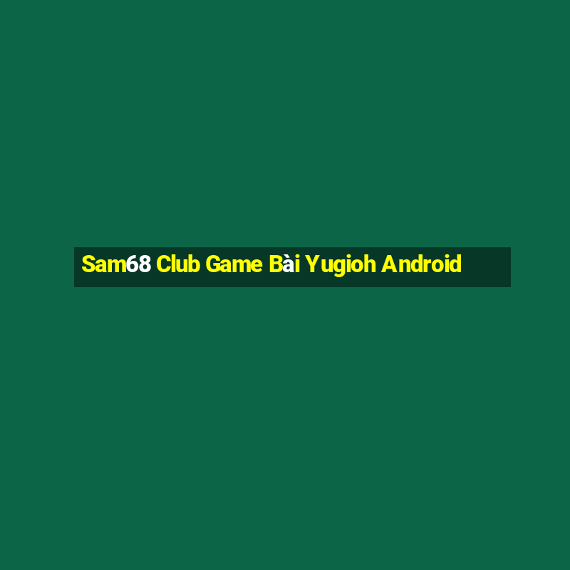 Sam68 Club Game Bài Yugioh Android