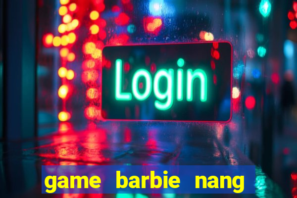 game barbie nang tien ca