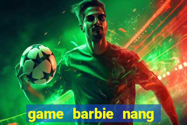 game barbie nang tien ca