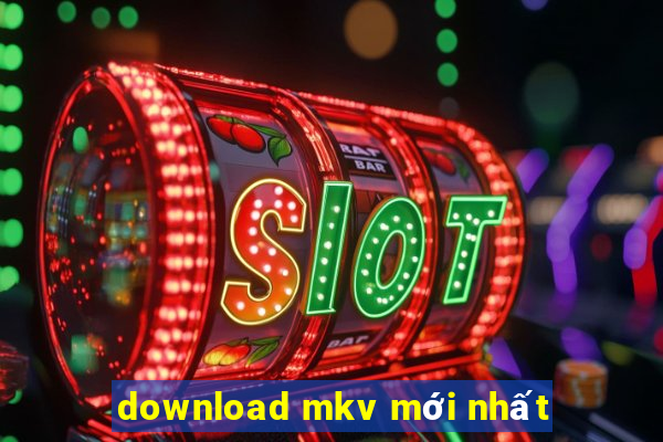 download mkv mới nhất