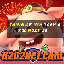 Thống kê Điện Toán 6x36 ngày 29