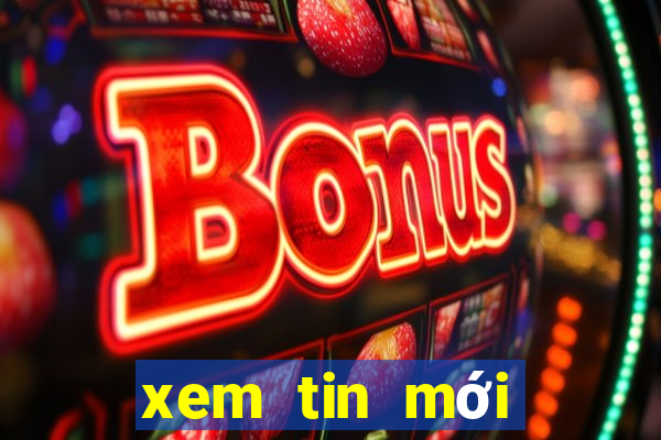 xem tin mới nhất hôm nay