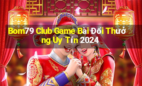 Bom79 Club Game Bài Đổi Thưởng Uy Tín 2024