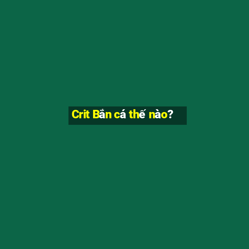 Crit Bắn cá thế nào?