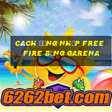 cách đăng nhập free fire bằng garena