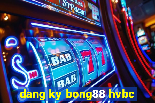 dang ky bong88 hvbc