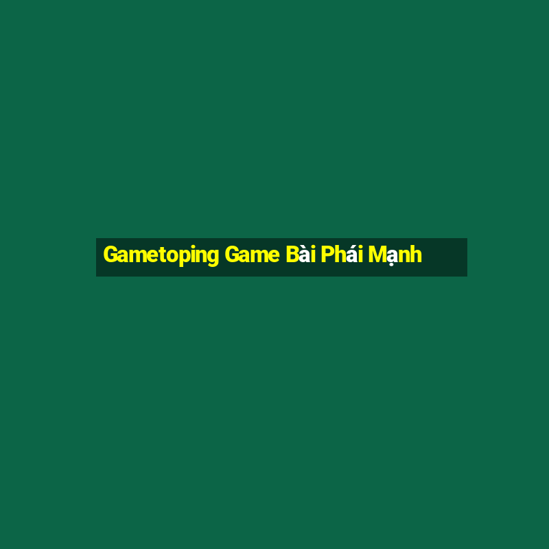 Gametoping Game Bài Phái Mạnh