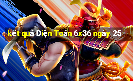 kết quả Điện Toán 6x36 ngày 25