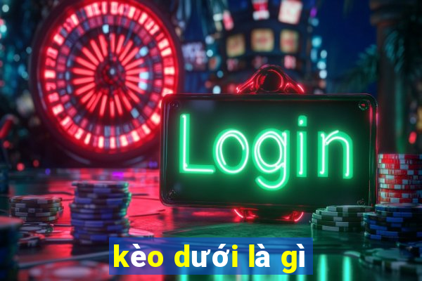 kèo dưới là gì