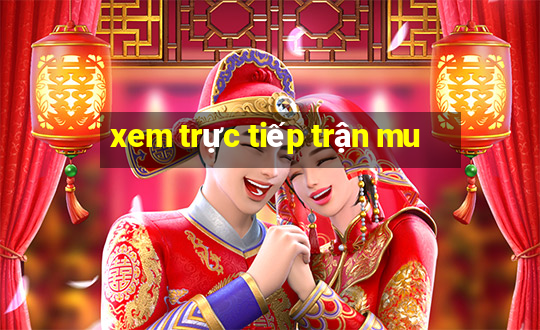 xem trực tiếp trận mu