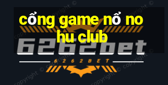 cổng game nổ nohu club