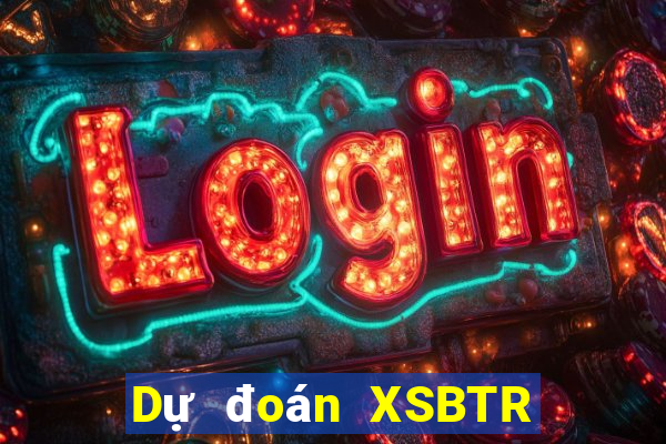 Dự đoán XSBTR hôm nay