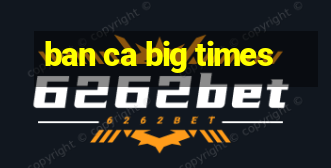 ban ca big times