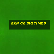 ban ca big times