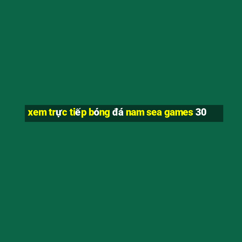 xem trực tiếp bóng đá nam sea games 30