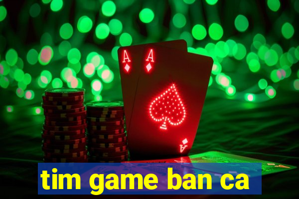 tim game ban ca