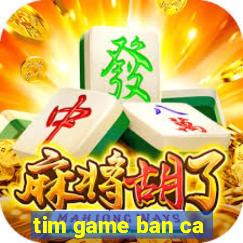 tim game ban ca