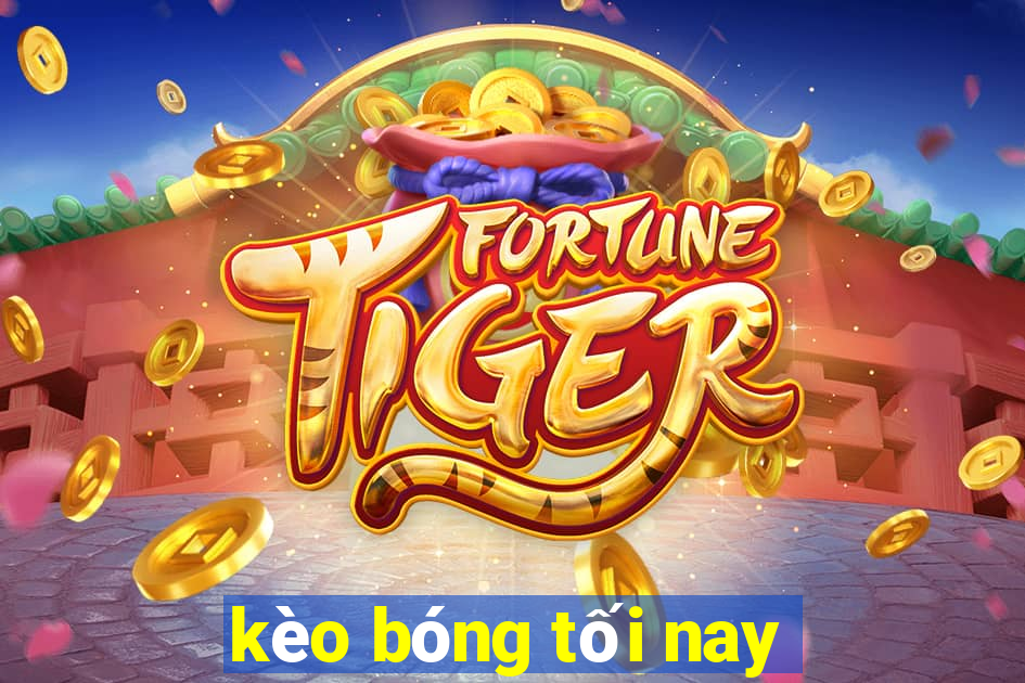 kèo bóng tối nay