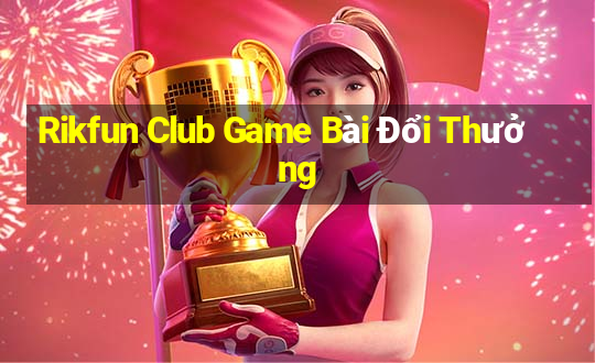 Rikfun Club Game Bài Đổi Thưởng