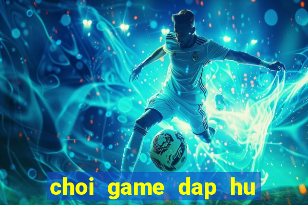 choi game dap hu doi thuong hay