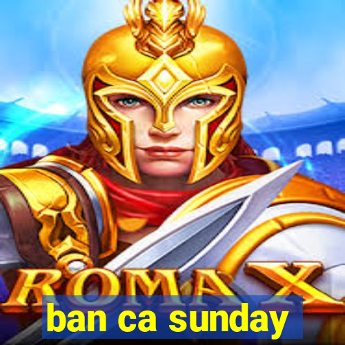 ban ca sunday