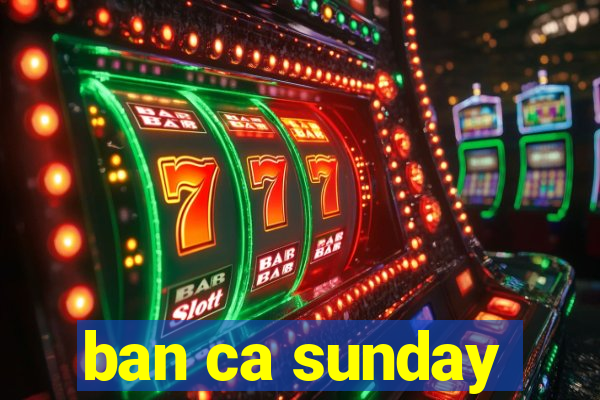 ban ca sunday