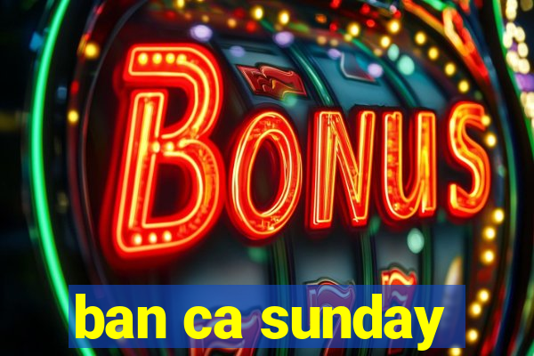 ban ca sunday