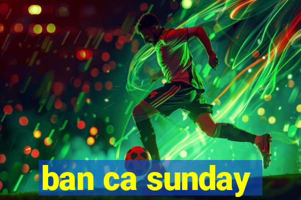 ban ca sunday