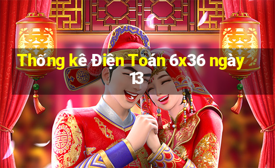 Thống kê Điện Toán 6x36 ngày 13