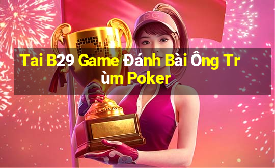 Tai B29 Game Đánh Bài Ông Trùm Poker