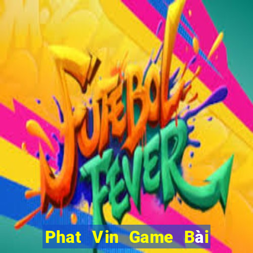 Phat Vin Game Bài Tiền Thật