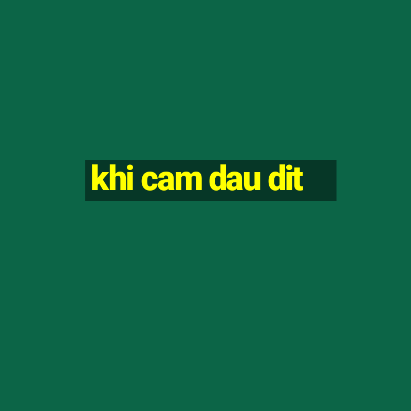 khi cam dau dit