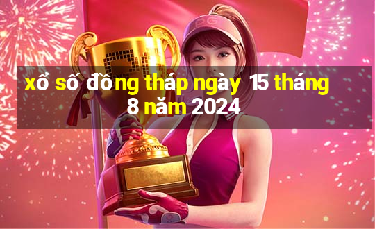 xổ số đồng tháp ngày 15 tháng 8 năm 2024