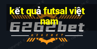 kết quả futsal việt nam