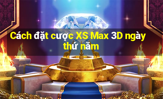 Cách đặt cược XS Max 3D ngày thứ năm