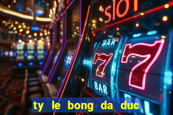 ty le bong da duc dem nay