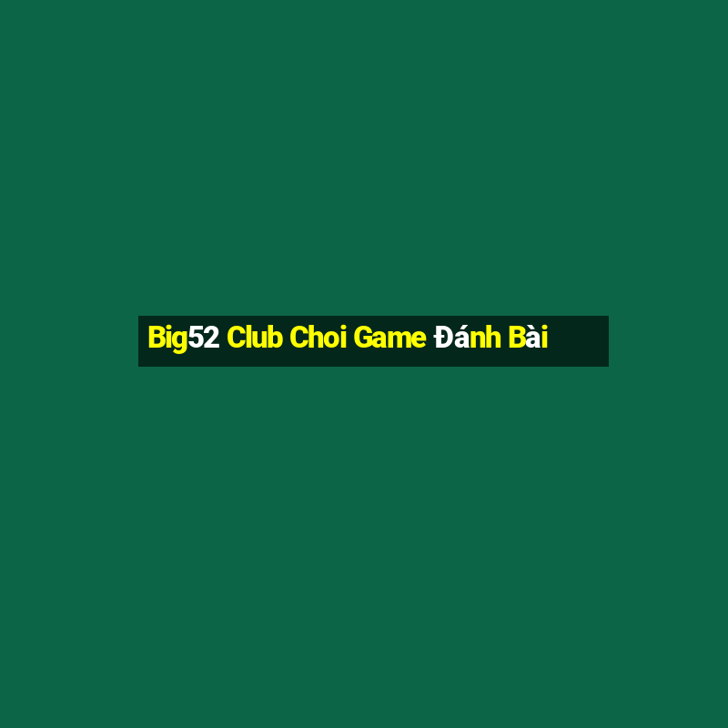 Big52 Club Choi Game Đánh Bài