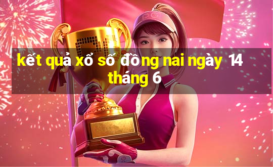 kết quả xổ số đồng nai ngày 14 tháng 6