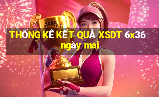 THỐNG KÊ KẾT QUẢ XSDT 6x36 ngày mai