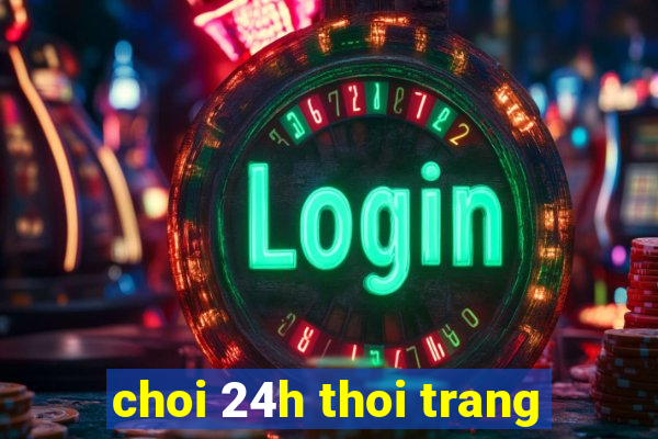 choi 24h thoi trang