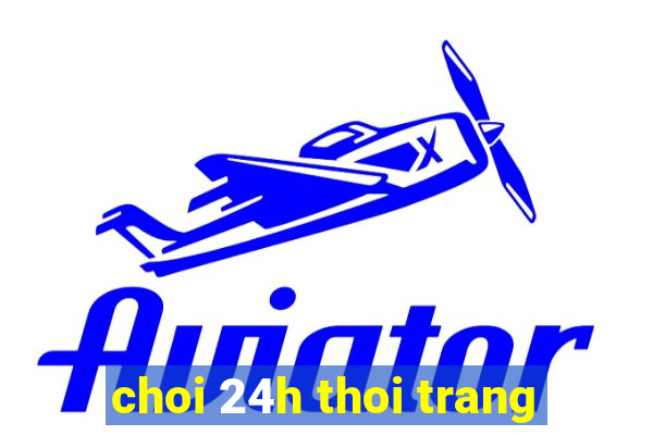 choi 24h thoi trang