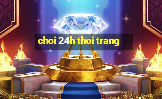 choi 24h thoi trang