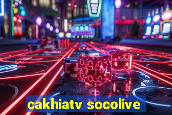 cakhiatv socolive