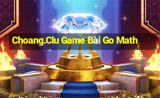 Choang.Clu Game Bài Go Math