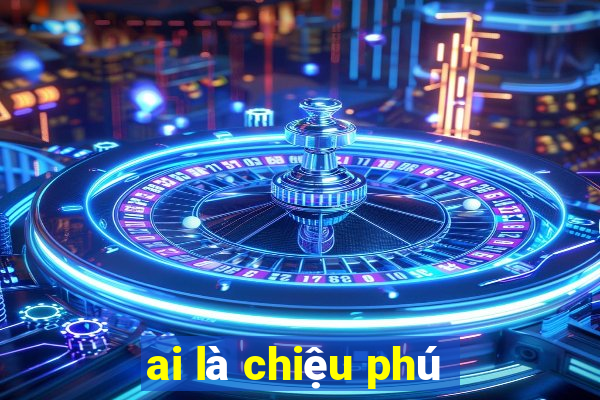 ai là chiệu phú