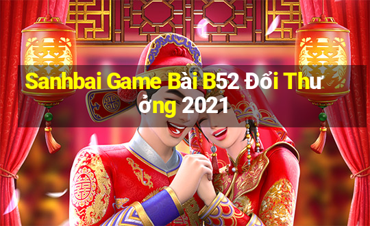 Sanhbai Game Bài B52 Đổi Thưởng 2021